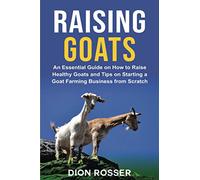 Raising Goats: An Essential Guide on How to Raise Healthy Goats and Tips on Starting a Goat Farming Business from Scratch: 7 (Raising Livestock)