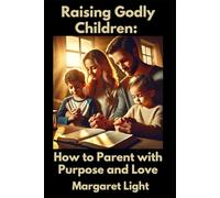Raising Godly Children: How to Parent with Purpose and Love.: Practical parenting guide to nurture faith, build character, and raise spiritually strong children.