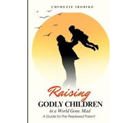 Raising Godly Children in a World Gone Mad: A Guide for the Perplexed Parent