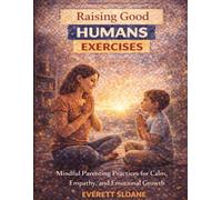 Raising Good Humans Exercises: Mindful Parenting Practices for Calm, Empathy, and Emotional Growth