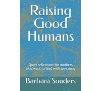 Raising Good Humans: Quiet reflections for mothers who want to lead with love.