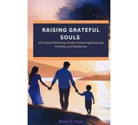 Raising Grateful Souls: A Christian Parenting Guide to Teaching Gratitude, Humility, and Resilience