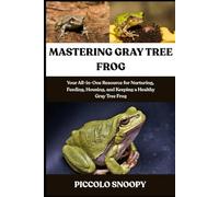 RAISING GRAY TREE FROGS MADE EASY: The Complete Owner’s Guide to Nurturing, Feeding, Housing, Breeding, and Keeping Your Frog Healthy