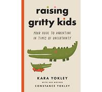 Raising Gritty Kids: Your Guide to Parenting in Times of Uncertainty