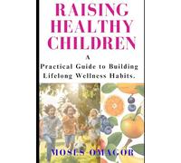 RAISING HEALTHY CHILDREN: A practical guide to building lifelong wellness habits.