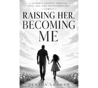 RAISING HER, BECOMING ME: A Father's Journey through Love, Ego, and Becoming the Man His Daughter Deserves