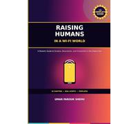 Raising Humans in a Wi-Fi World: A Parent's Guide to Screens, Boundaries, and Connection in the Digital Age