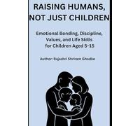 Raising Humans, Not Just Children: Emotional Bonding, Discipline, Values, and Life Skills for Children Aged 5-15