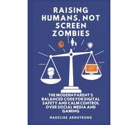 Raising Humans, Not Screen Zombies: The Modern Parent's Balanced Code for Digital Safety and Calm Control Over Social Media and Gaming