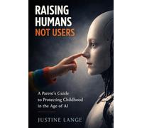Raising Humans Not Users: A Parent's Guide to Protecting Childhood in the Age of AI
