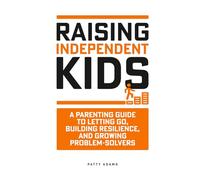 Raising Independent Kids: A Parenting Guide to Letting Go, Building Resilience, and Growing Problem-Solvers (Parenting Young Adults)