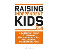Raising Independent Kids: A Parenting Guide to Letting Go, Building Resilience, and Growing Problem-Solvers (Parenting Young Adults)