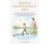 Raising Independent Kids: Practical, Evidence-Informed Strategies to Help Your Child Build Responsibility, Confidence, and Life Skills One Step at a Time: 8 (The Better Parenting Series)