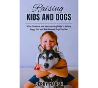 Raising Kids and Dogs: A Fun, Practical, and Heartwarming Guide to Raising Happy Kids and Well-Behaved Dogs Together