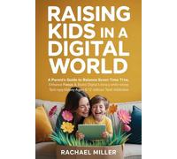 Raising Kids in a Digital World: A Parent’s Guide to Balance Screen Time, Enhance Focus & Build Digital Literacy While Raising Tech-Savvy Kids Ages 6-12 Without Tech Addiction