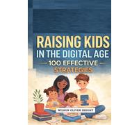 Raising Kids in the Digital Age 100 Effective Strategies
