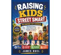 Raising Kids Street Smart: The Confident Kid’s Handbook Real-World Safety, Smart Choices, and Everyday Courage for Growing Up Strong.