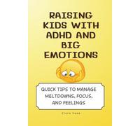 Raising Kids with ADHD and Big Emotions: Quick Tips to Manage Meltdowns, Focus, and Feelings