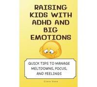 Raising Kids with ADHD and Big Emotions: Quick Tips to Manage Meltdowns, Focus, and Feelings