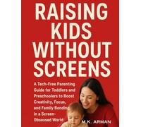 Raising Kids Without Screens: A Tech-Free Parenting Guide for Toddlers and Preschoolers to Boost Creativity, Focus, and Family Bonding in a Screen-Obsessed World