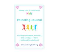 Raising Kind Accomplished Kids Journal: A Guided Companion for Parents to Inspire Confidence, Kindness, and Courage in Children and Teens Aged 2-19