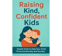 Raising Kind, Confident Kids: A Gentle Guide to Nurturing Growth, Connection, and Resilience in the Early Years