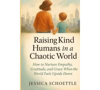 Raising Kind Humans in a Chaotic World: How to Nurture Empathy, Gratitude and Grace When the World Feels Upside Down (Heart & Mind Collection)