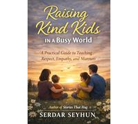 Raising Kind Kids in a Busy World: A Practical Guide to Teaching Respect, Empathy, and Manners
