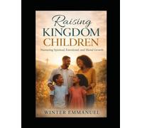 Raising Kingdom Children: Guiding Your Children with Love, Faith, and Purpose