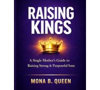 RAISING KINGS: A Single Mother's Complete Guide to Raising Strong, Loving, and Purposeful Sons
