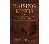 Raising Kings: Forging Unshakable Sons in a World at War