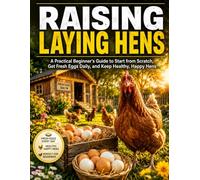 Raising Laying Hens: A practical beginner's guide to start from scratch, get fresh eggs daily, and keep healthy, happy hens