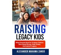 Raising Legacy Kids: What Parents Must Do to Raise Children Who Stand Strong, Walk Wisely, And Leave A Legacy