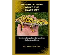 Raising Leopard Geckos the Smart Way: Nutrition, Setup, Baby Care, wellness challenge and More. (The Surprising Truths About Your Pets-Everything You Need to Know in Detail)
