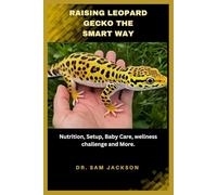 Raising Leopard Geckos the Smart Way: Nutrition, Setup, Baby Care, wellness challenge and More. (The Surprising Truths About Your Pets-Everything You Need to Know in Detail)