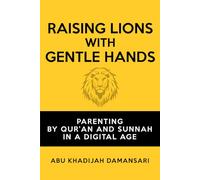 Raising Lions With Gentle Hands: Parenting by Qur'an and Sunnah in a Digital Age