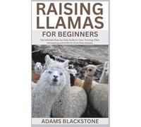 Raising Llamas for Beginners: The Ultimate Step-by-Step Guide to Care, Training, Fiber Harvesting and Profit for First-Time Owners