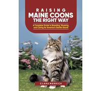 Raising Maine Coons the Right Way: A Complete Guide to Breeding, Showing, and Caring for America’s Gentle Giants (The Complete Maine Coon Care Series)