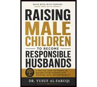 Raising Male Children to Become Responsible Husbands: A Practical Guide for Parents on Building Future Husbands with Discipline, Faith, and Responsibility