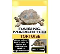 RAISING MARGINTED TORTOISE: A Simple Beginner’s Guide To Caring For, Feeding, And Creating A Safe Habitat For Marginated Tortoises