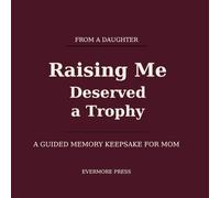 Raising Me Deserved A Trophy: A Guided Memory Keepsake For Mom From A Daughter