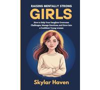 Raising Mentally Strong Girls: How to Help Your Daughter Overcome Challenges, Manage Emotions, and Grow into a Confident Young woman
