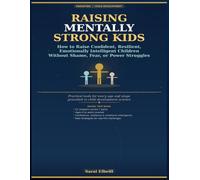RAISING MENTALLY STRONG KIDS: How to Raise Confident, Resilient, Emotionally Intelligent Children Without Shame, Fear, or Power Struggles