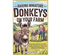 Raising Miniature Donkeys on Your Farm: Step-by-Step Instructions for Health, Feeding, and Caring for, Training, and Enjoying Your Mini Donkeys