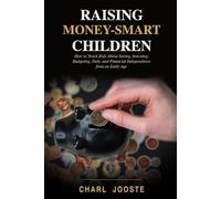 Raising Money-Smart Children: How to Teach Kids About Saving, Investing, Budgeting, Debt, and Financial Independence from an Early Age