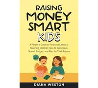 Raising Money Smart Kids: A Parent's Guide to Financial Literacy: Teaching Children How to Earn, Save, Spend, Budget, and Plan For Their Future