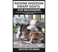 Raising Nigerian Dwarf Goats for Beginners: The Ultimate Guide to Housing, Breeding, Milking, and Caring for Your Mini Dairy Herd
