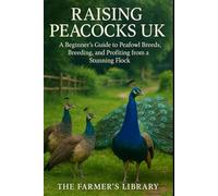 Raising Peacocks UK: A Beginner’s Guide to Peafowl Breeds, Breeding & Profiting from a Stunning Flock: Practical Care, Housing, Feeding & Small Farm Income Ideas for British Bird Keepers