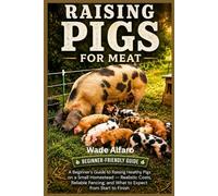 Raising Pigs for Meat: A Beginner's Guide to Raising Healthy Pigs on a Small Homestead Realistic Costs Reliable Fencing