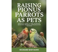 Raising Pionus Parrots As Pets: Practical Guide To Care, Nutrition, Behavior, Training, Communication And More